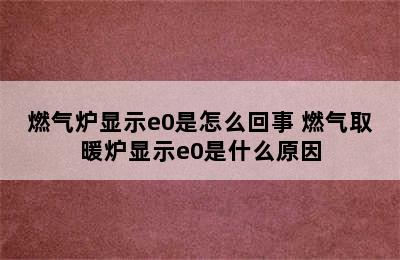 燃气炉显示e0是怎么回事 燃气取暖炉显示e0是什么原因